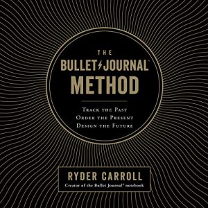 The Bullet Journal Method: Track the Past, Order t